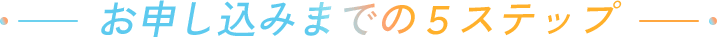 お申し込みまでの５ステップ